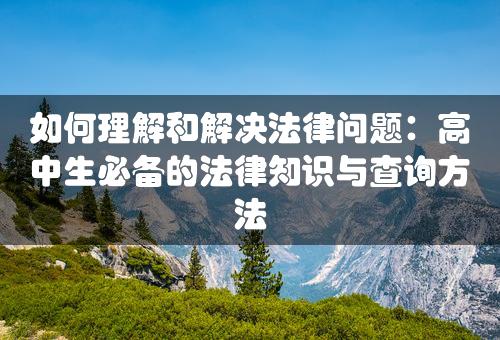 如何理解和解决法律问题：高中生必备的法律知识与查询方法