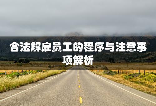 合法解雇员工的程序与注意事项解析