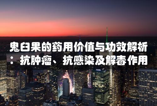 鬼臼果的药用价值与功效解析：抗肿瘤、抗感染及解毒作用