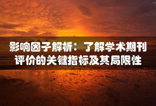 影响因子解析：了解学术期刊评价的关键指标及其局限性