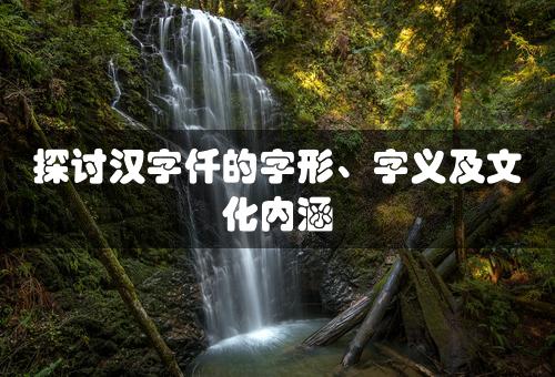 探讨汉字仟的字形、字义及文化内涵