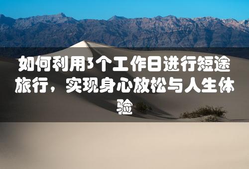 如何利用3个工作日进行短途旅行，实现身心放松与人生体验