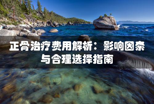 正骨治疗费用解析：影响因素与合理选择指南