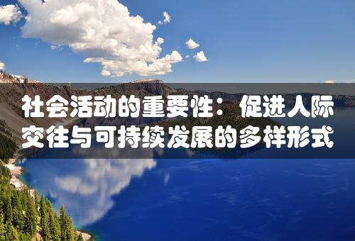 社会活动的重要性：促进人际交往与可持续发展的多样形式