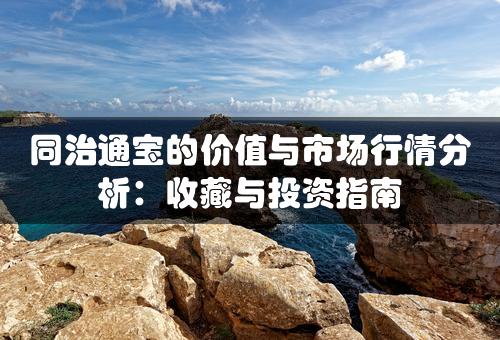 同治通宝的价值与市场行情分析：收藏与投资指南