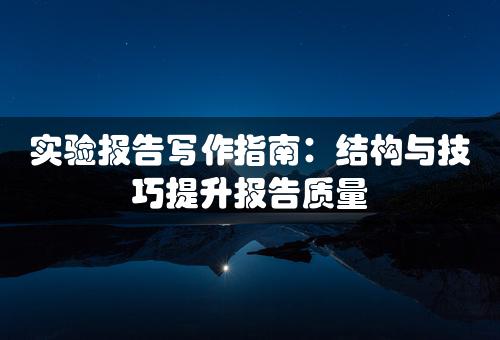 实验报告写作指南：结构与技巧提升报告质量