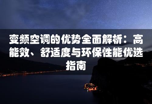 变频空调的优势全面解析：高能效、舒适度与环保性能优选指南