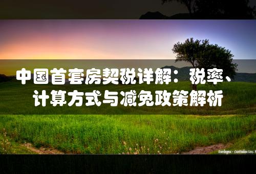 中国首套房契税详解：税率、计算方式与减免政策解析