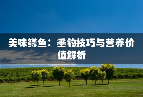 美味鳟鱼：垂钓技巧与营养价值解析