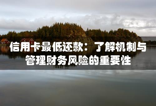 信用卡最低还款：了解机制与管理财务风险的重要性