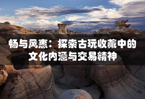 畅与风惠：探索古玩收藏中的文化内涵与交易精神