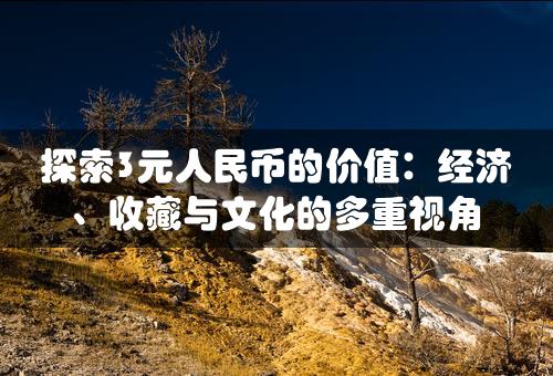 探索3元人民币的价值：经济、收藏与文化的多重视角