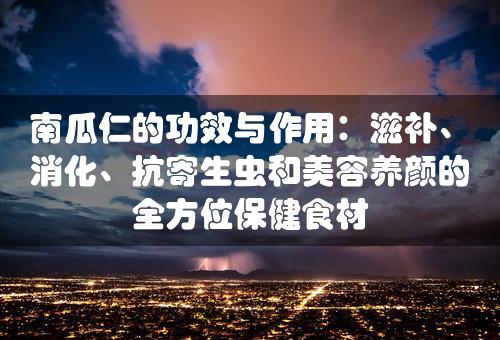 南瓜仁的功效与作用：滋补、消化、抗寄生虫和美容养颜的全方位保健食材