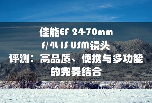 佳能EF 24-70mm f/4L IS USM镜头评测：高品质、便携与多功能的完美结合