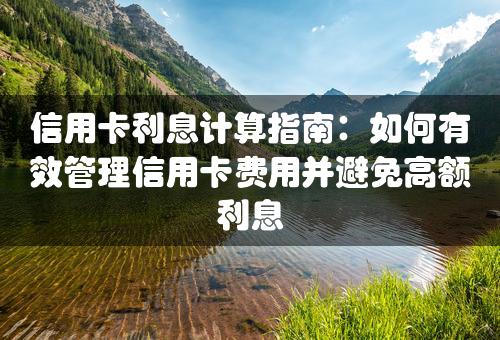 信用卡利息计算指南：如何有效管理信用卡费用并避免高额利息