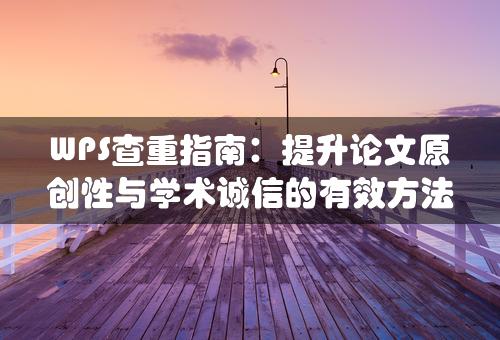 WPS查重指南：提升论文原创性与学术诚信的有效方法