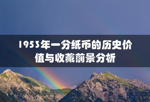 1953年一分纸币的历史价值与收藏前景分析