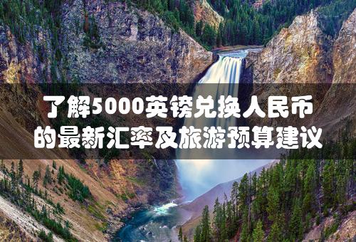 了解5000英镑兑换人民币的最新汇率及旅游预算建议