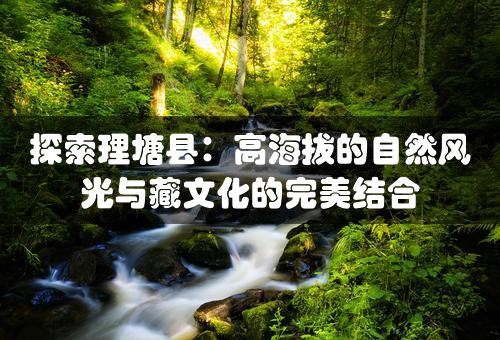 探索理塘县：高海拔的自然风光与藏文化的完美结合