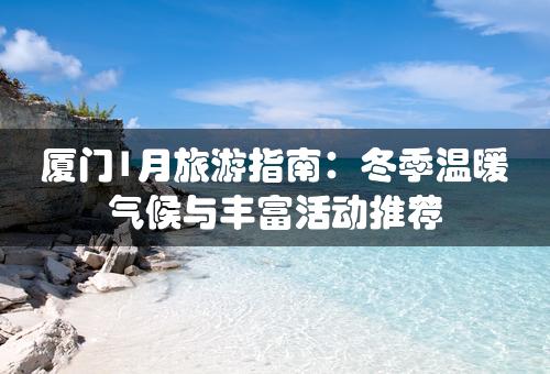 厦门1月旅游指南：冬季温暖气候与丰富活动推荐