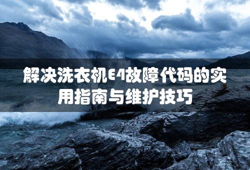 解决洗衣机E4故障代码的实用指南与维护技巧