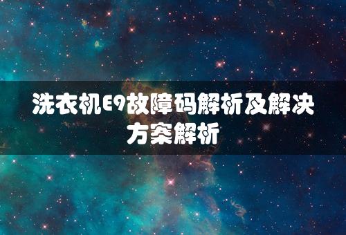 洗衣机E9故障码解析及解决方案解析