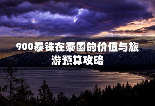 900泰铢在泰国的价值与旅游预算攻略