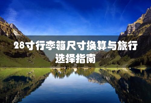 28寸行李箱尺寸换算与旅行选择指南