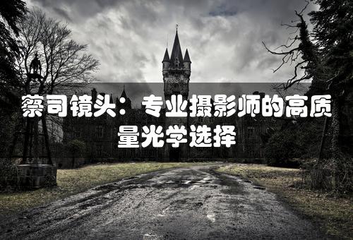 蔡司镜头：专业摄影师的高质量光学选择