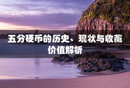 五分硬币的历史、现状与收藏价值解析