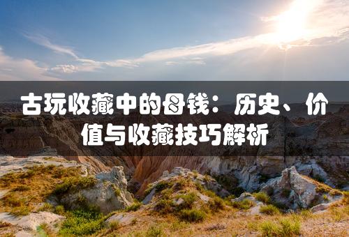 古玩收藏中的母钱：历史、价值与收藏技巧解析