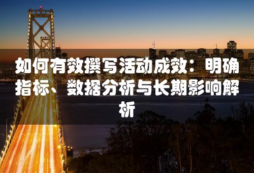 如何有效撰写活动成效：明确指标、数据分析与长期影响解析