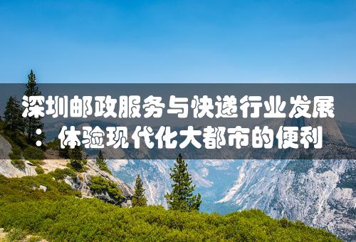 深圳邮政服务与快递行业发展：体验现代化大都市的便利