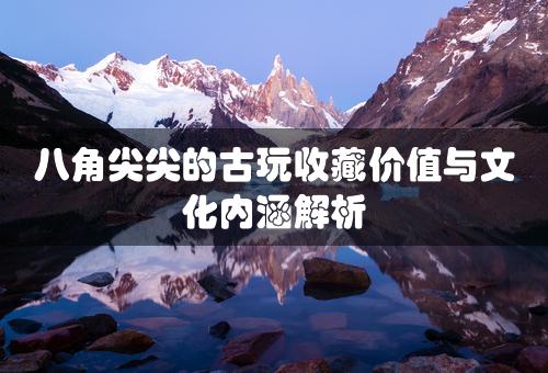 八角尖尖的古玩收藏价值与文化内涵解析