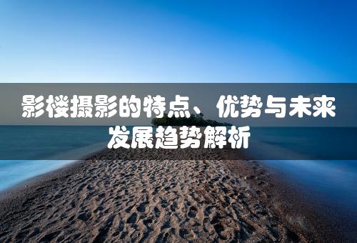 影楼摄影的特点、优势与未来发展趋势解析