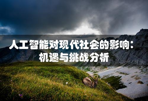 人工智能对现代社会的影响：机遇与挑战分析