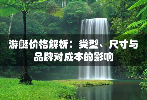 游艇价格解析：类型、尺寸与品牌对成本的影响