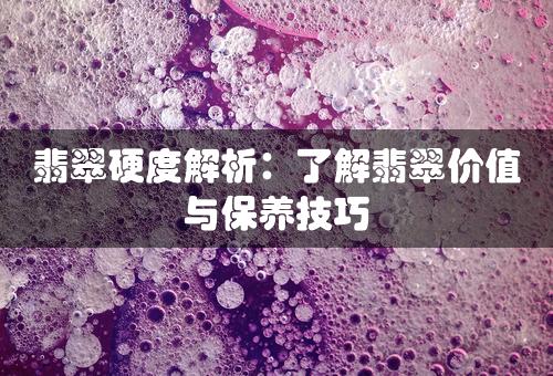 翡翠硬度解析：了解翡翠价值与保养技巧