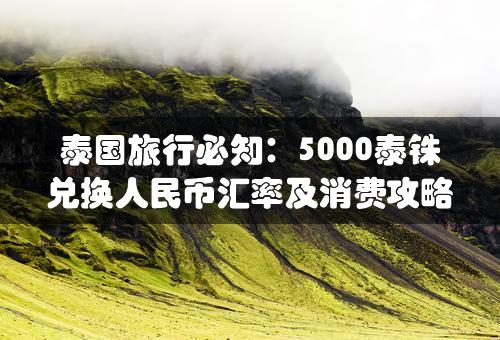 泰国旅行必知：5000泰铢兑换人民币汇率及消费攻略