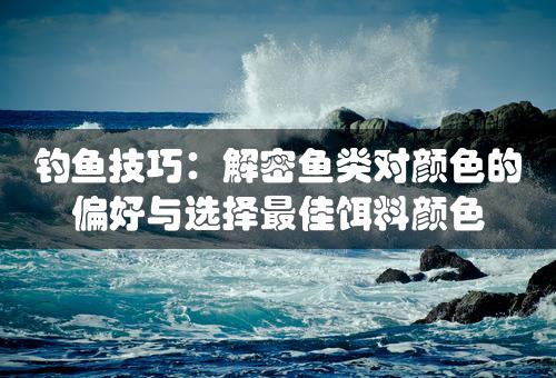 钓鱼技巧：解密鱼类对颜色的偏好与选择最佳饵料颜色