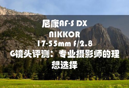 尼康AF-S DX NIKKOR 17-55mm f/2.8G镜头评测：专业摄影师的理想选择