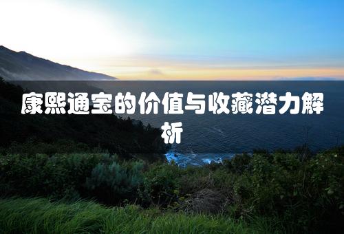 康熙通宝的价值与收藏潜力解析