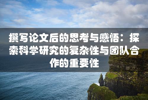 撰写论文后的思考与感悟：探索科学研究的复杂性与团队合作的重要性