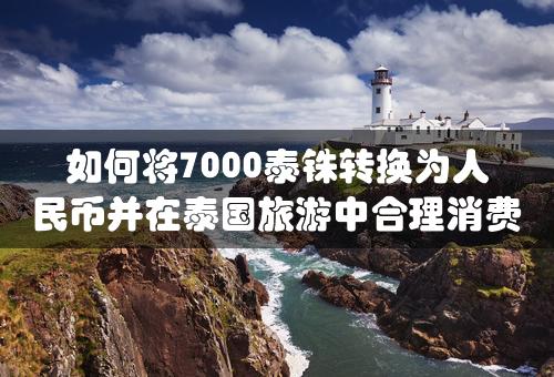 如何将7000泰铢转换为人民币并在泰国旅游中合理消费