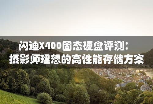 闪迪X400固态硬盘评测：摄影师理想的高性能存储方案