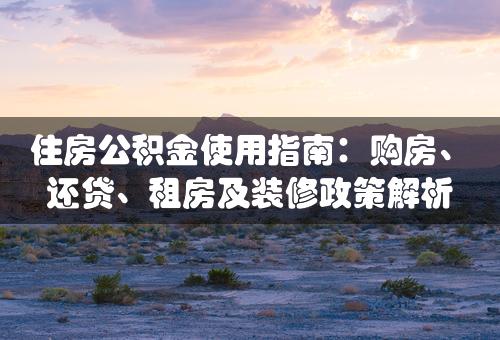 住房公积金使用指南：购房、还贷、租房及装修政策解析