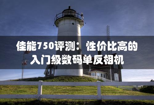 佳能750评测：性价比高的入门级数码单反相机