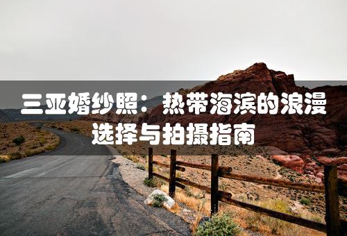 三亚婚纱照：热带海滨的浪漫选择与拍摄指南