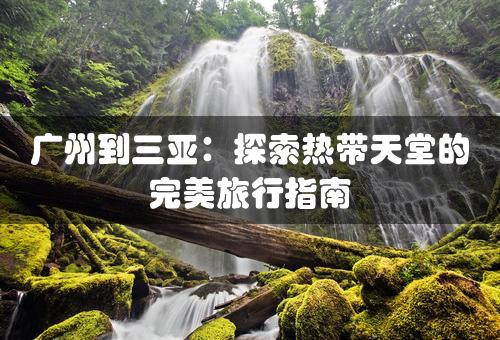 广州到三亚：探索热带天堂的完美旅行指南