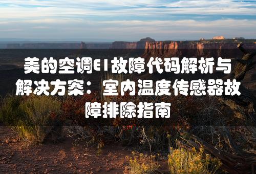 美的空调E1故障代码解析与解决方案：室内温度传感器故障排除指南